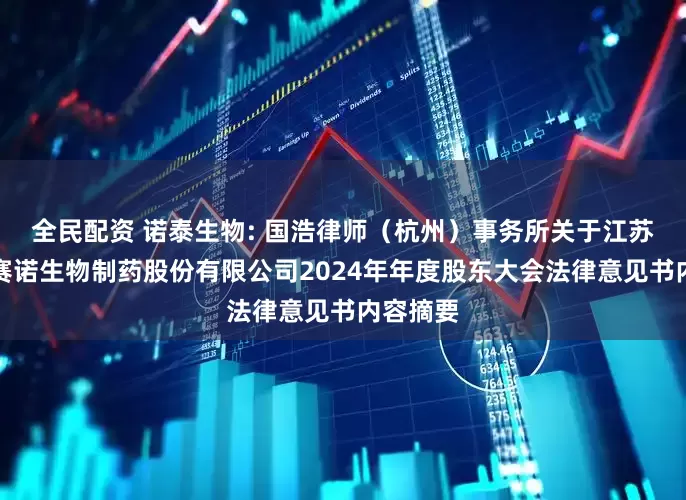 全民配资 诺泰生物: 国浩律师（杭州）事务所关于江苏诺泰澳赛诺生物制药股份有限公司2024年年度股东大会法律意见书内容摘要