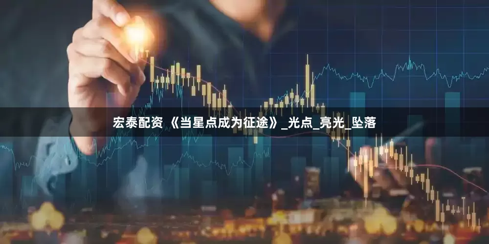 宏泰配资 《当星点成为征途》_光点_亮光_坠落