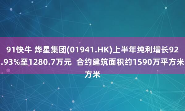 91快牛 烨星集团(01941.HK)上半年纯利增长92.93%至1280.7万元  合约建筑面积约1590万平方米