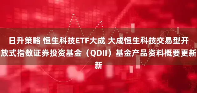 日升策略 恒生科技ETF大成 大成恒生科技交易型开放式指数证券投资基金（QDII）基金产品资料概要更新